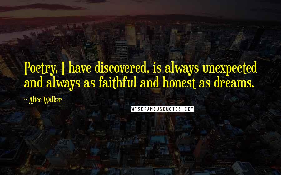 Alice Walker Quotes: Poetry, I have discovered, is always unexpected and always as faithful and honest as dreams.