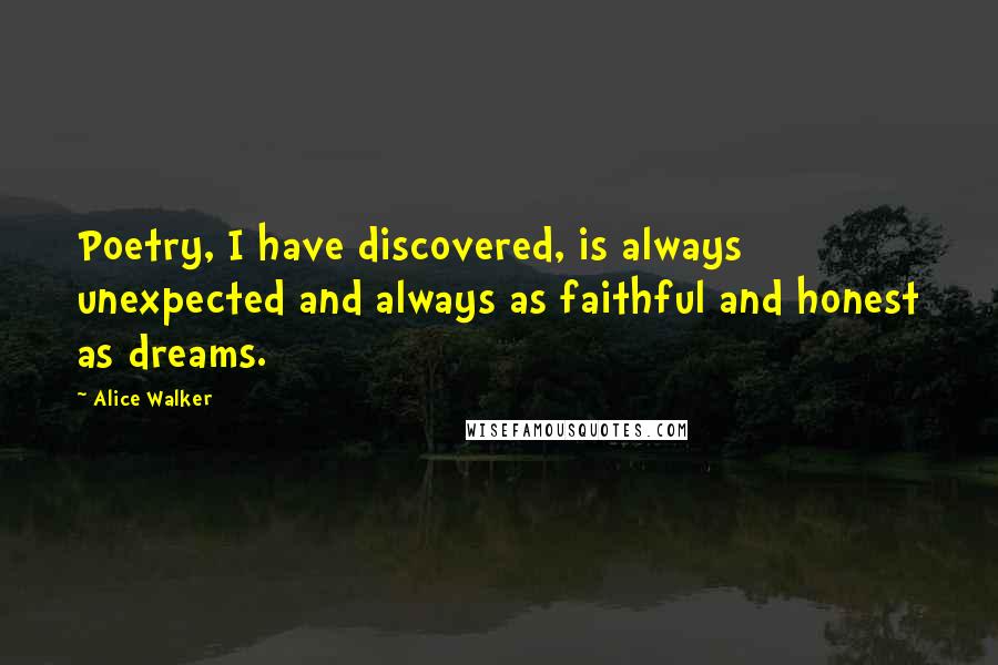 Alice Walker Quotes: Poetry, I have discovered, is always unexpected and always as faithful and honest as dreams.
