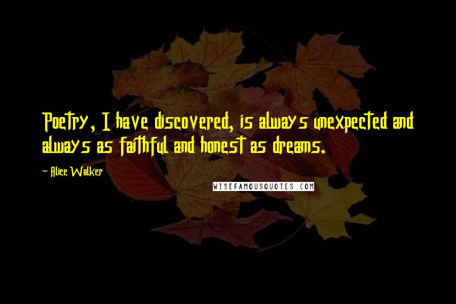 Alice Walker Quotes: Poetry, I have discovered, is always unexpected and always as faithful and honest as dreams.