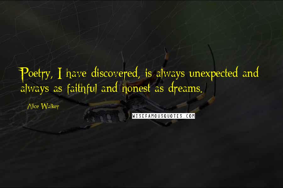 Alice Walker Quotes: Poetry, I have discovered, is always unexpected and always as faithful and honest as dreams.