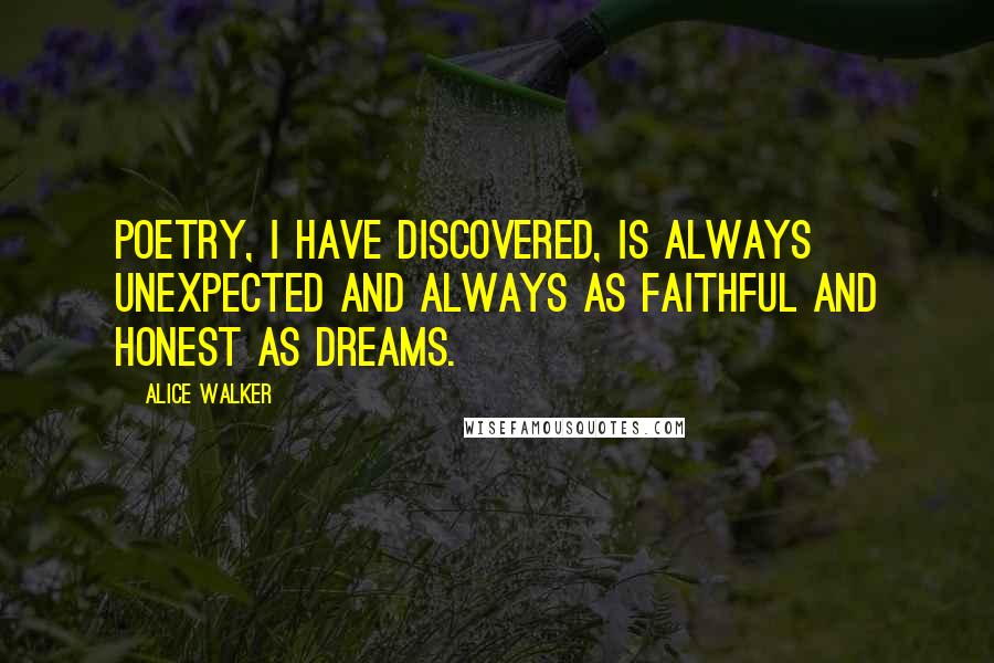 Alice Walker Quotes: Poetry, I have discovered, is always unexpected and always as faithful and honest as dreams.