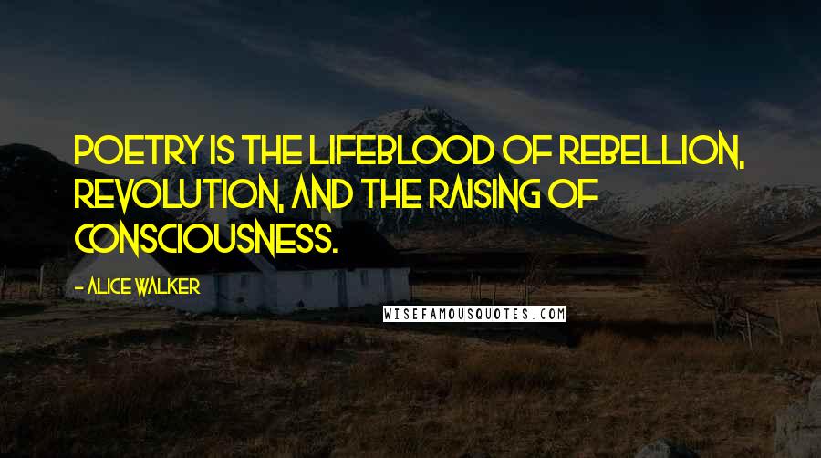 Alice Walker Quotes: Poetry is the lifeblood of rebellion, revolution, and the raising of consciousness.