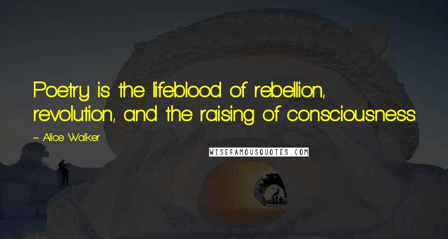 Alice Walker Quotes: Poetry is the lifeblood of rebellion, revolution, and the raising of consciousness.