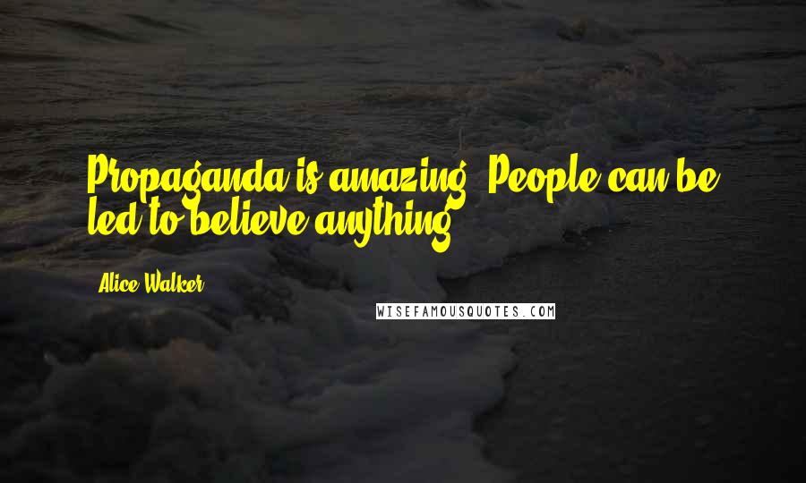 Alice Walker Quotes: Propaganda is amazing. People can be led to believe anything.