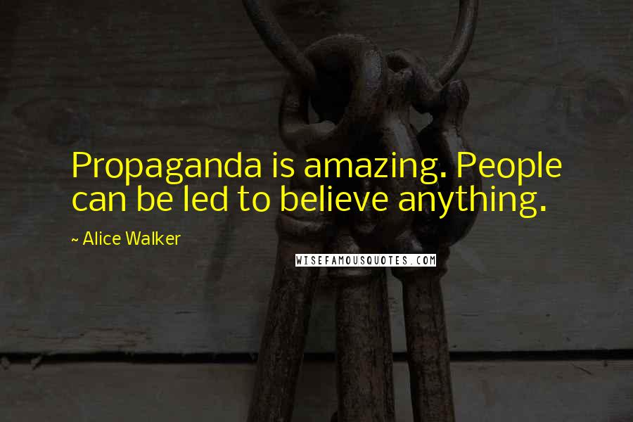 Alice Walker Quotes: Propaganda is amazing. People can be led to believe anything.