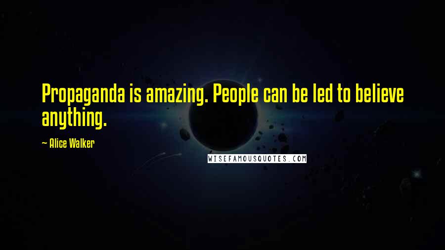 Alice Walker Quotes: Propaganda is amazing. People can be led to believe anything.