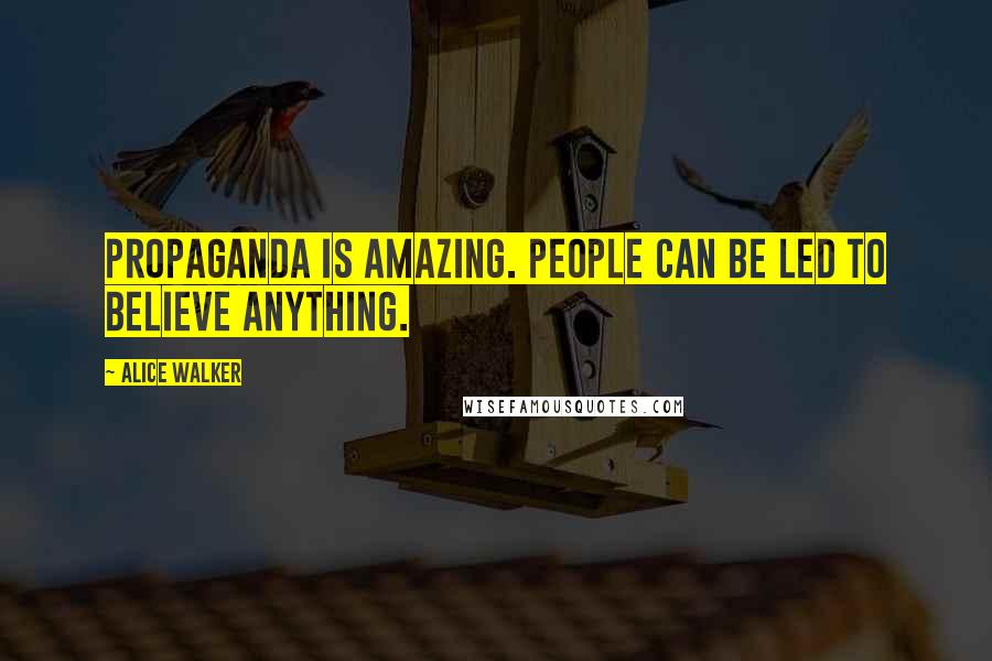 Alice Walker Quotes: Propaganda is amazing. People can be led to believe anything.