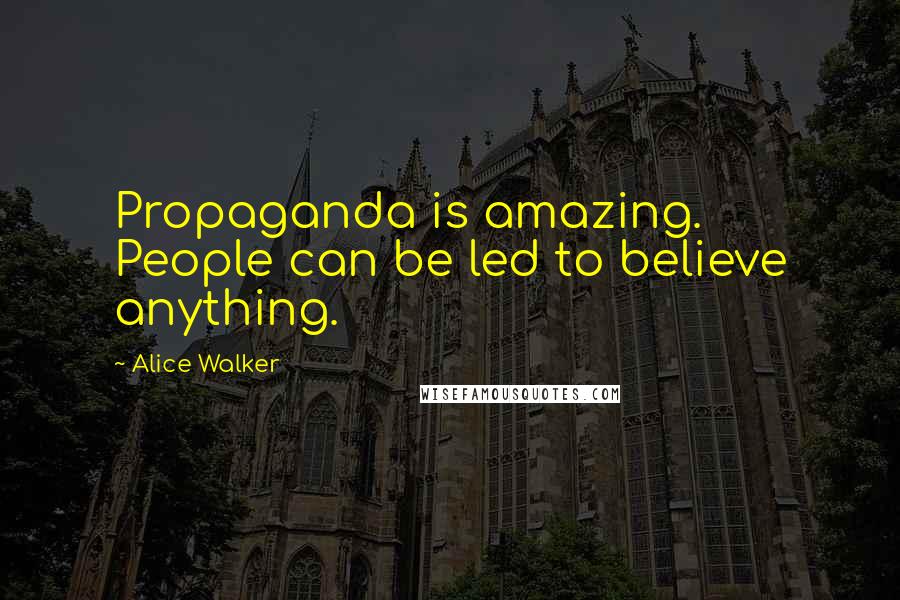 Alice Walker Quotes: Propaganda is amazing. People can be led to believe anything.