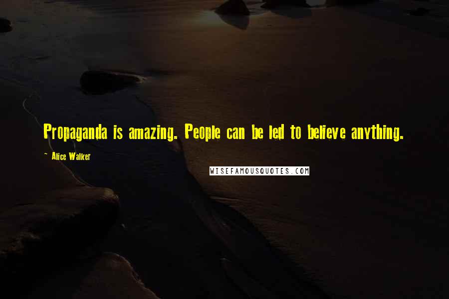 Alice Walker Quotes: Propaganda is amazing. People can be led to believe anything.