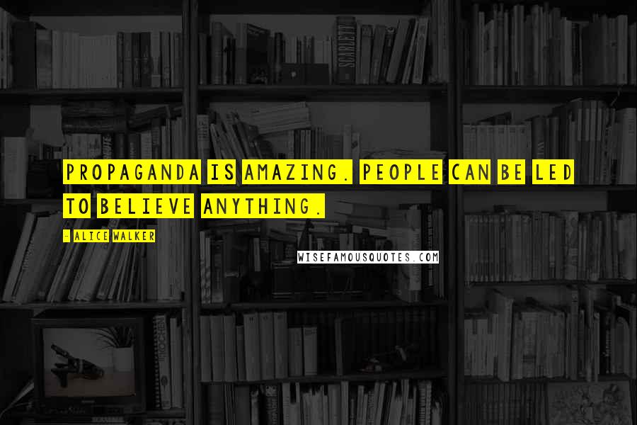 Alice Walker Quotes: Propaganda is amazing. People can be led to believe anything.