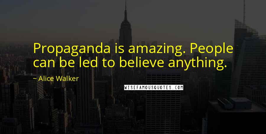 Alice Walker Quotes: Propaganda is amazing. People can be led to believe anything.