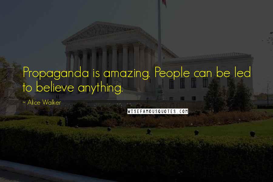 Alice Walker Quotes: Propaganda is amazing. People can be led to believe anything.