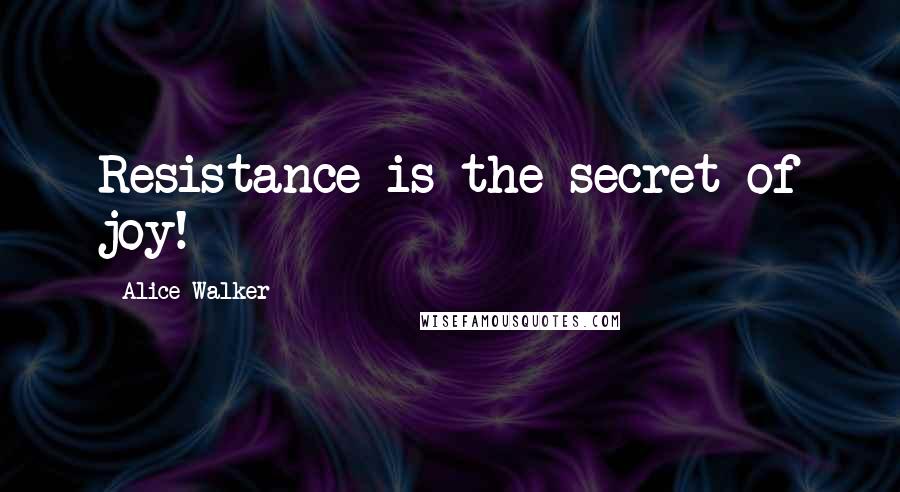 Alice Walker Quotes: Resistance is the secret of joy!