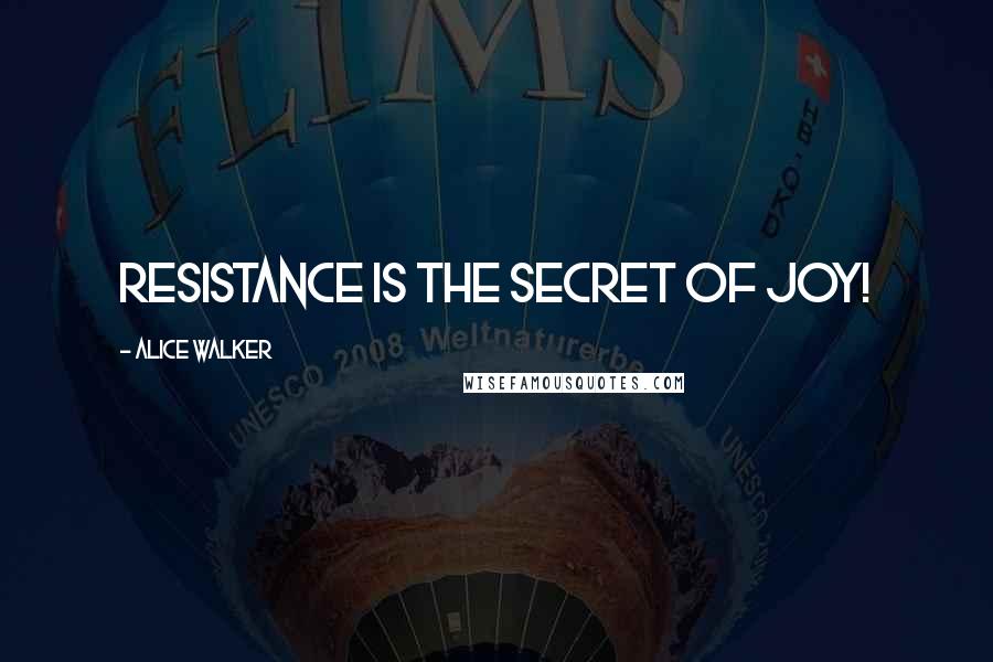Alice Walker Quotes: Resistance is the secret of joy!