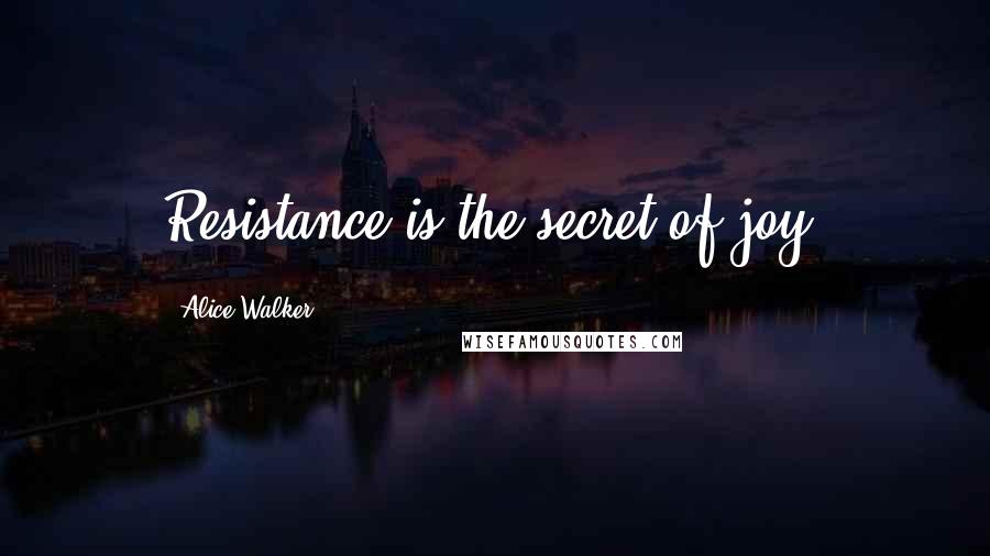 Alice Walker Quotes: Resistance is the secret of joy!