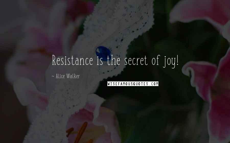 Alice Walker Quotes: Resistance is the secret of joy!