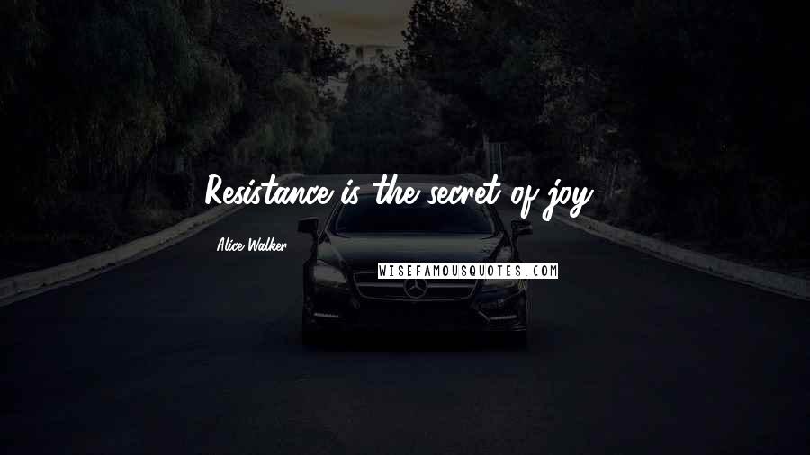Alice Walker Quotes: Resistance is the secret of joy!