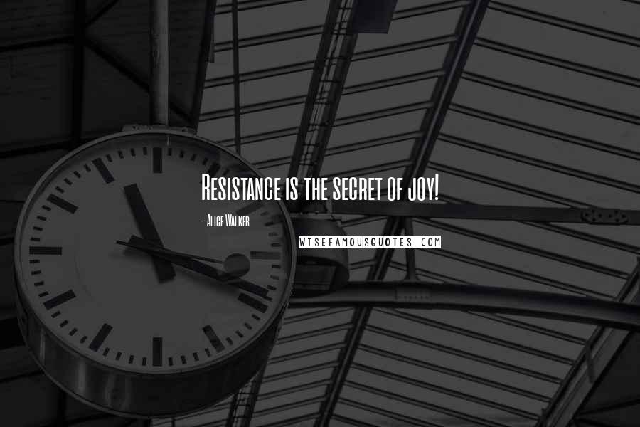 Alice Walker Quotes: Resistance is the secret of joy!