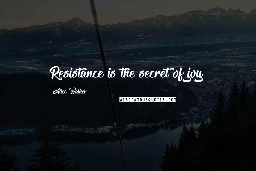 Alice Walker Quotes: Resistance is the secret of joy!