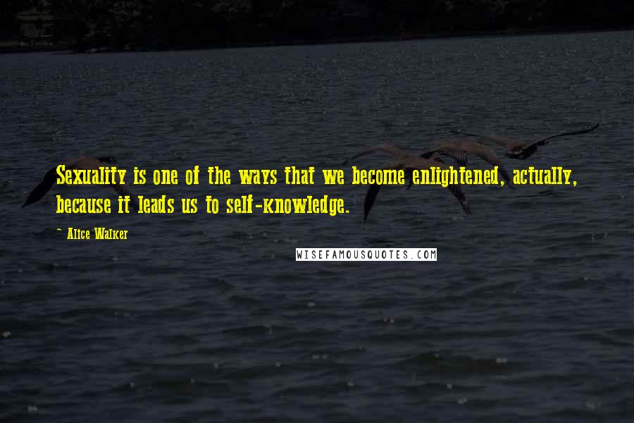 Alice Walker Quotes: Sexuality is one of the ways that we become enlightened, actually, because it leads us to self-knowledge.