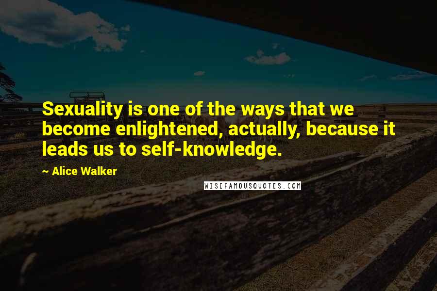 Alice Walker Quotes: Sexuality is one of the ways that we become enlightened, actually, because it leads us to self-knowledge.