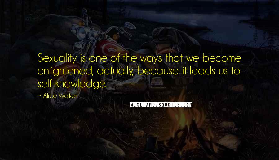 Alice Walker Quotes: Sexuality is one of the ways that we become enlightened, actually, because it leads us to self-knowledge.