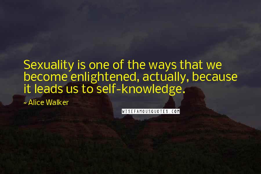 Alice Walker Quotes: Sexuality is one of the ways that we become enlightened, actually, because it leads us to self-knowledge.
