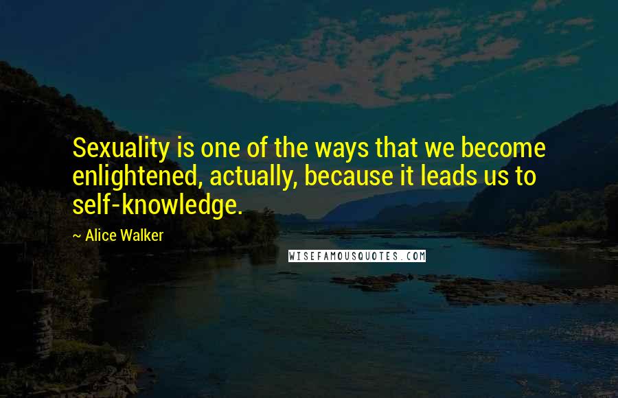 Alice Walker Quotes: Sexuality is one of the ways that we become enlightened, actually, because it leads us to self-knowledge.