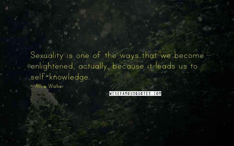 Alice Walker Quotes: Sexuality is one of the ways that we become enlightened, actually, because it leads us to self-knowledge.