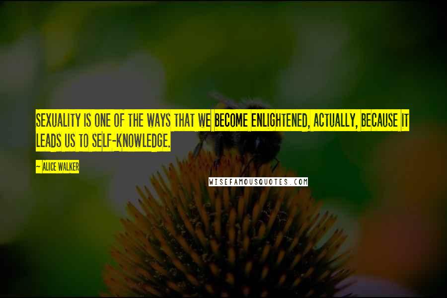 Alice Walker Quotes: Sexuality is one of the ways that we become enlightened, actually, because it leads us to self-knowledge.