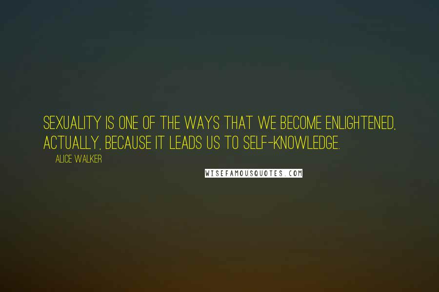 Alice Walker Quotes: Sexuality is one of the ways that we become enlightened, actually, because it leads us to self-knowledge.