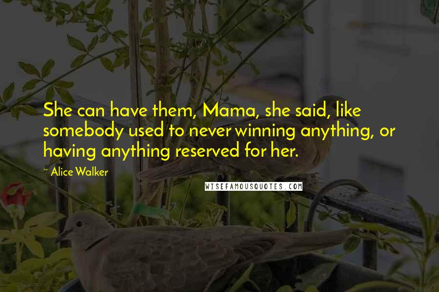 Alice Walker Quotes: She can have them, Mama, she said, like somebody used to never winning anything, or having anything reserved for her.