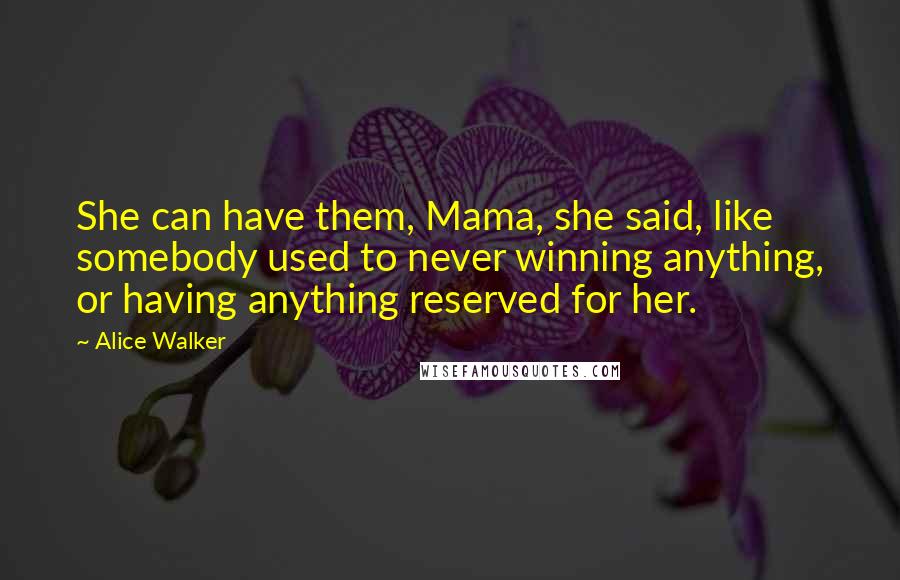 Alice Walker Quotes: She can have them, Mama, she said, like somebody used to never winning anything, or having anything reserved for her.