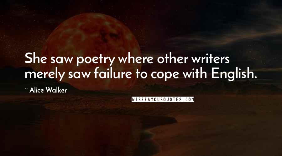 Alice Walker Quotes: She saw poetry where other writers merely saw failure to cope with English.