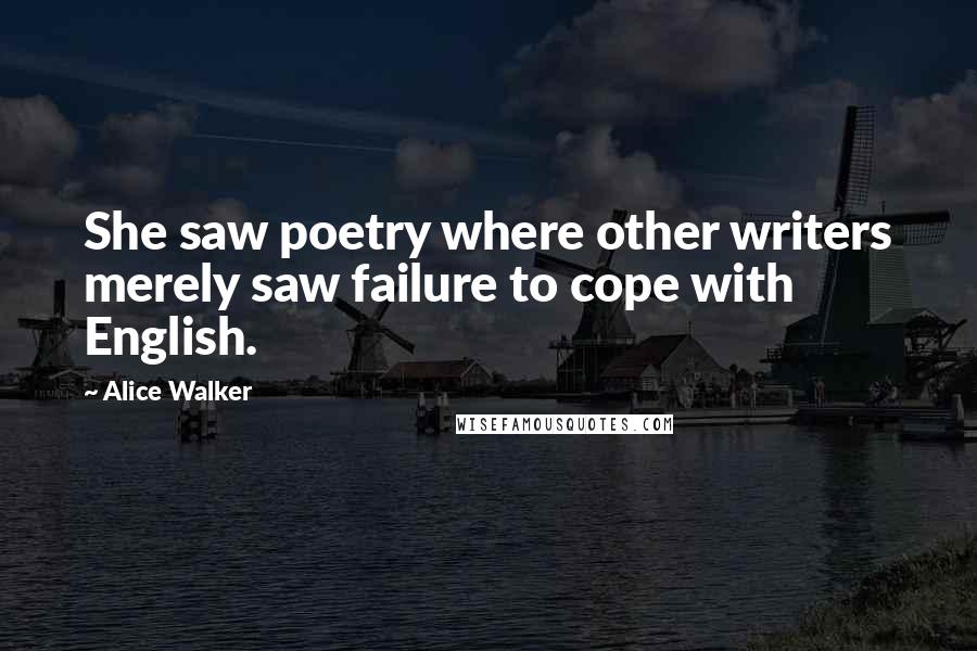 Alice Walker Quotes: She saw poetry where other writers merely saw failure to cope with English.