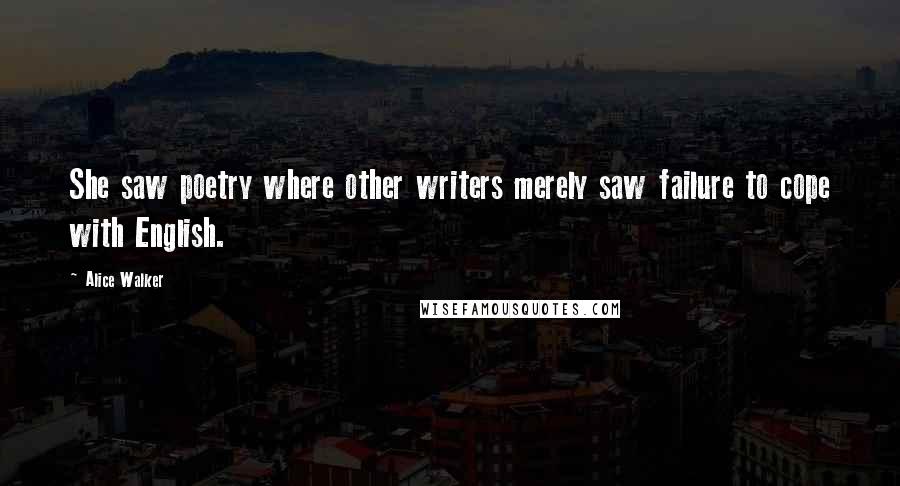 Alice Walker Quotes: She saw poetry where other writers merely saw failure to cope with English.