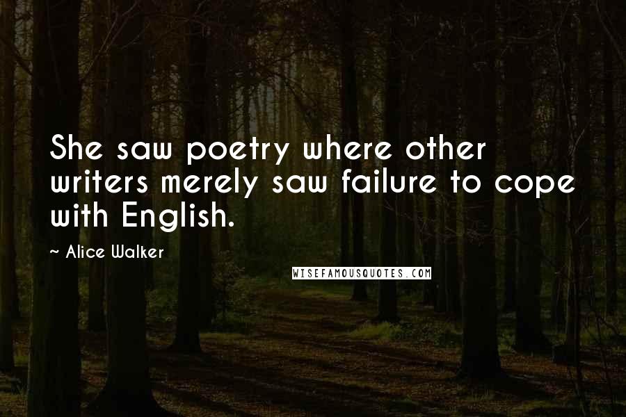 Alice Walker Quotes: She saw poetry where other writers merely saw failure to cope with English.
