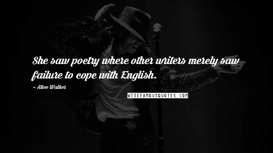 Alice Walker Quotes: She saw poetry where other writers merely saw failure to cope with English.