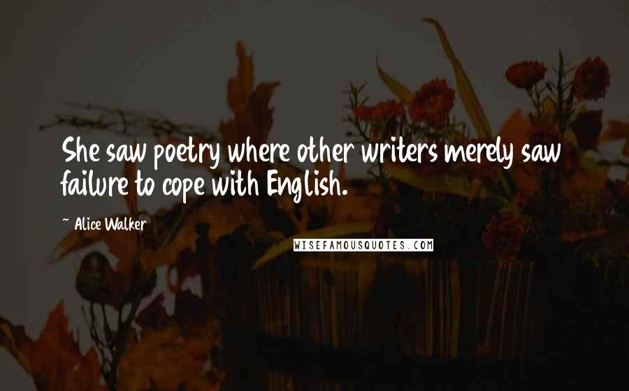 Alice Walker Quotes: She saw poetry where other writers merely saw failure to cope with English.