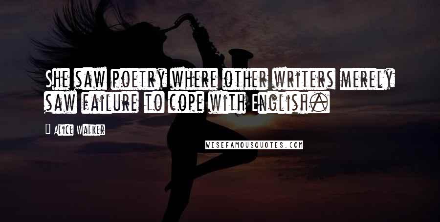 Alice Walker Quotes: She saw poetry where other writers merely saw failure to cope with English.