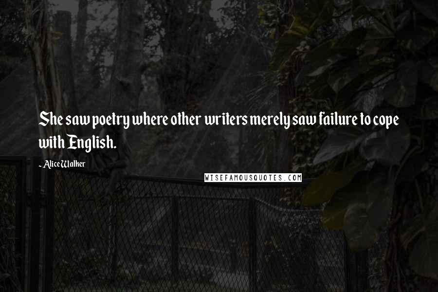 Alice Walker Quotes: She saw poetry where other writers merely saw failure to cope with English.