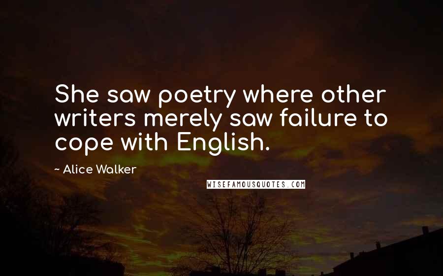 Alice Walker Quotes: She saw poetry where other writers merely saw failure to cope with English.
