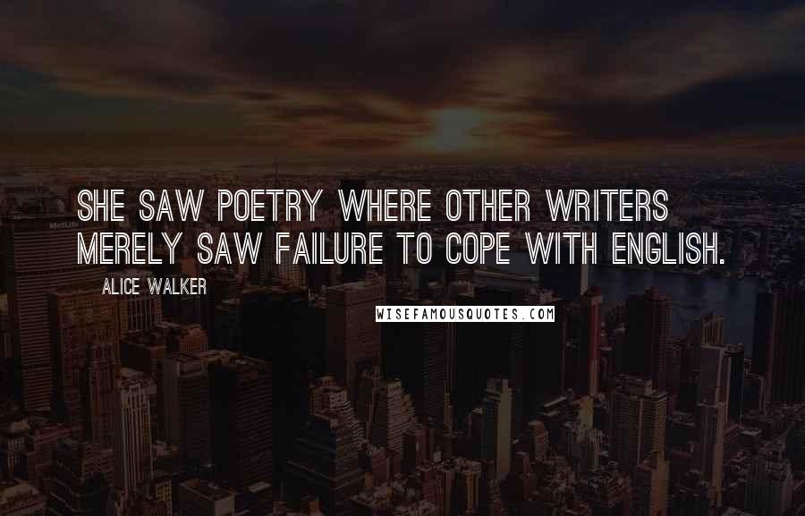 Alice Walker Quotes: She saw poetry where other writers merely saw failure to cope with English.