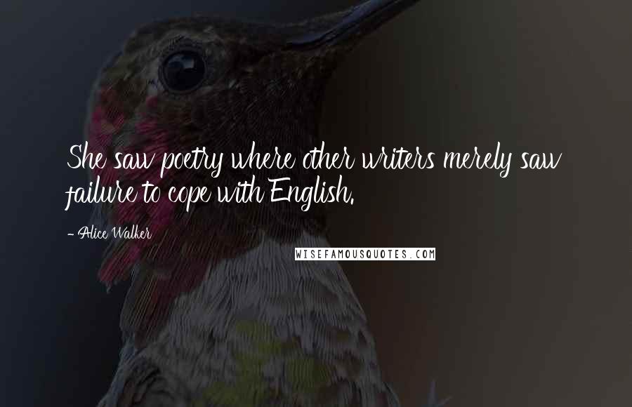 Alice Walker Quotes: She saw poetry where other writers merely saw failure to cope with English.