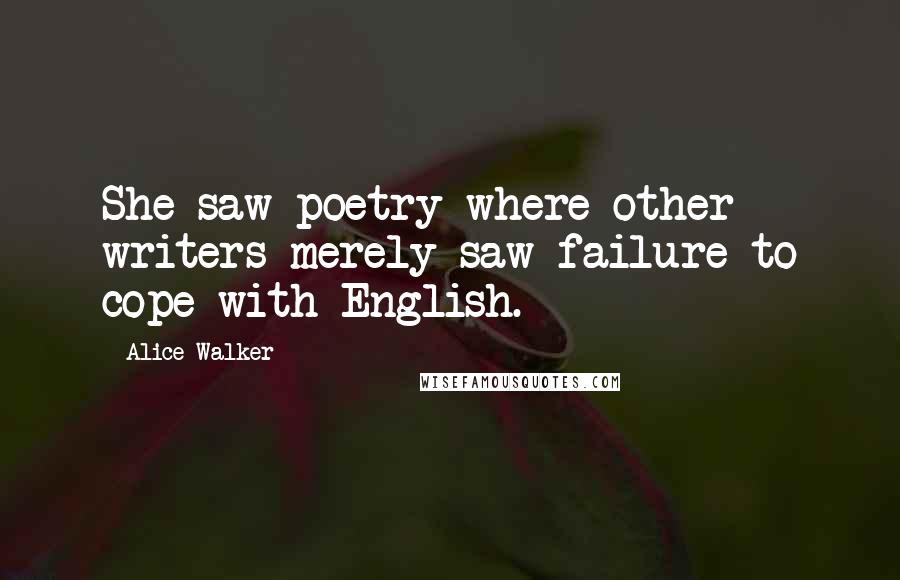 Alice Walker Quotes: She saw poetry where other writers merely saw failure to cope with English.