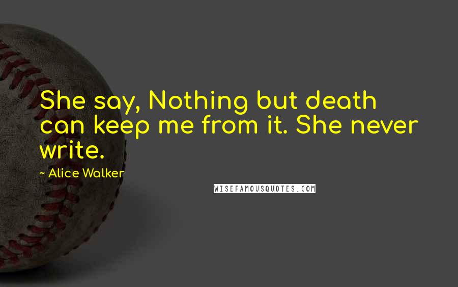 Alice Walker Quotes: She say, Nothing but death can keep me from it. She never write.