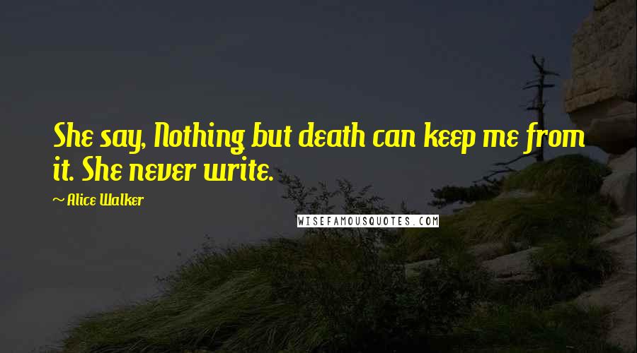 Alice Walker Quotes: She say, Nothing but death can keep me from it. She never write.