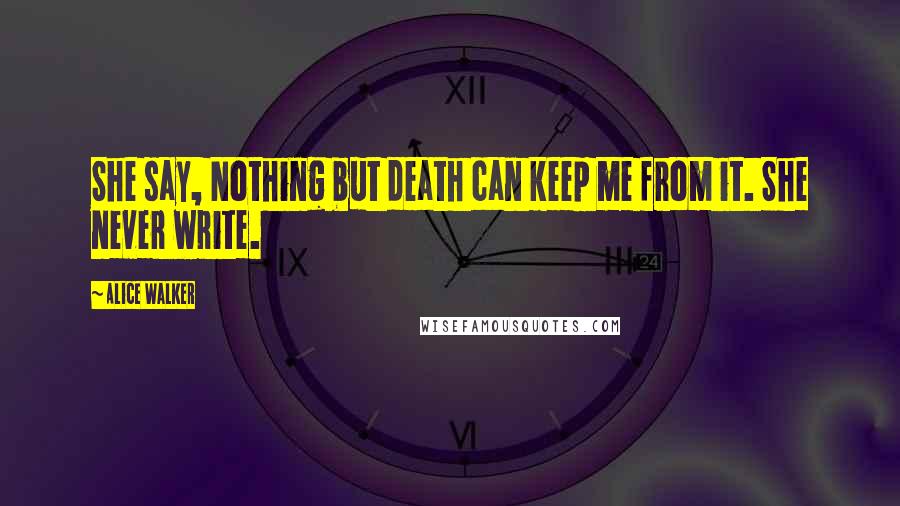 Alice Walker Quotes: She say, Nothing but death can keep me from it. She never write.
