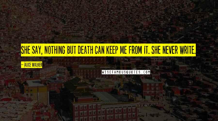 Alice Walker Quotes: She say, Nothing but death can keep me from it. She never write.