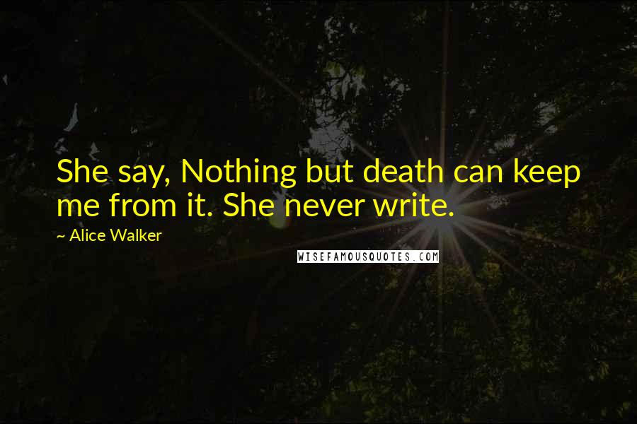 Alice Walker Quotes: She say, Nothing but death can keep me from it. She never write.
